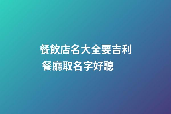餐飲店名大全要吉利 餐廳取名字好聽-第1張-店鋪起名-玄機派